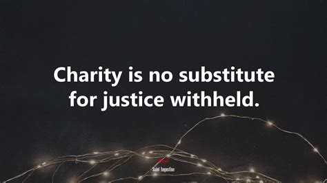 Charity is not a substitute for justice .